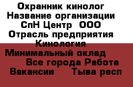 Охранник-кинолог › Название организации ­ СпН Центр, ООО › Отрасль предприятия ­ Кинология › Минимальный оклад ­ 18 000 - Все города Работа » Вакансии   . Тыва респ.